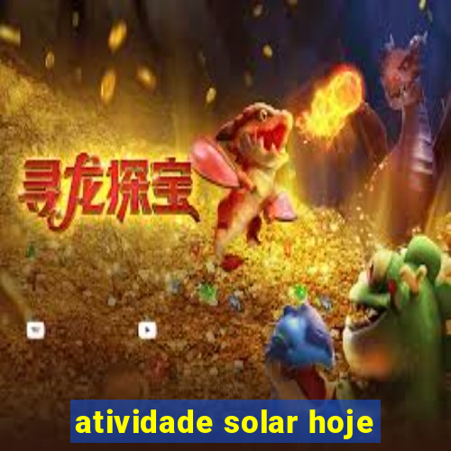 atividade solar hoje